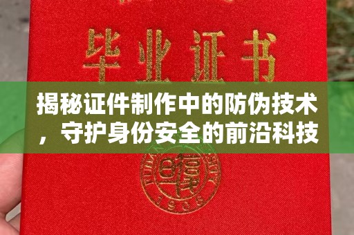 通霄揭秘证件制作中的防伪技术，守护身份安全的前沿科技