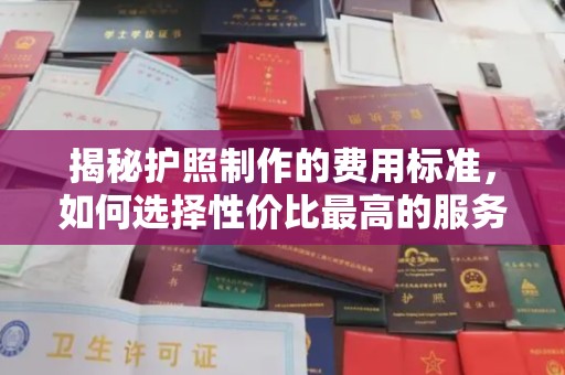通霄揭秘护照制作的费用标准，如何选择性价比最高的服务？