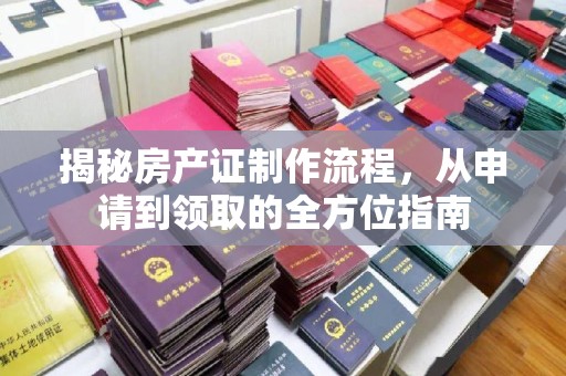 通霄揭秘房产证制作流程，从申请到领取的全方位指南