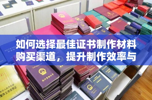 通霄如何选择最佳证书制作材料购买渠道，提升制作效率与质量