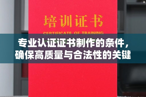 通霄专业认证证书制作的条件，确保高质量与合法性的关键要素