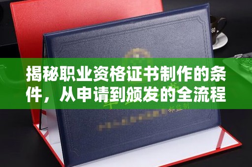 通霄揭秘职业资格证书制作的条件，从申请到颁发的全流程解析